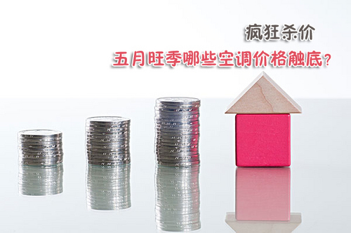 疯狂杀价 五月旺季哪些空调价格触底?