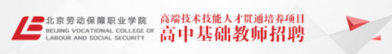 北京劳动保障职业学院高端技术技能人才贯通培养项目<br>基础教育阶段高中教师招聘公告