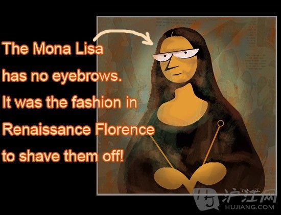 The Mona Lisa has no eyebrows. It was the fashion in Renaissance Florence to shave them off!