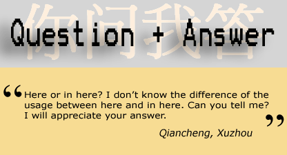 Question and Answer: Here or in here? I don't know the difference of the usage between here and in here. Can you tell me? I will appreciate your answer - Qiancheng, Xuzhou 